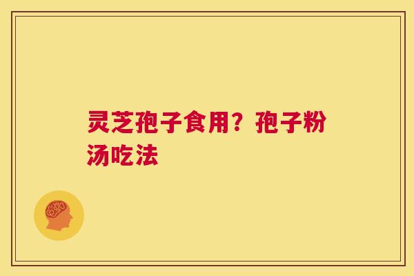 灵芝孢子食用？孢子粉汤吃法  第1张