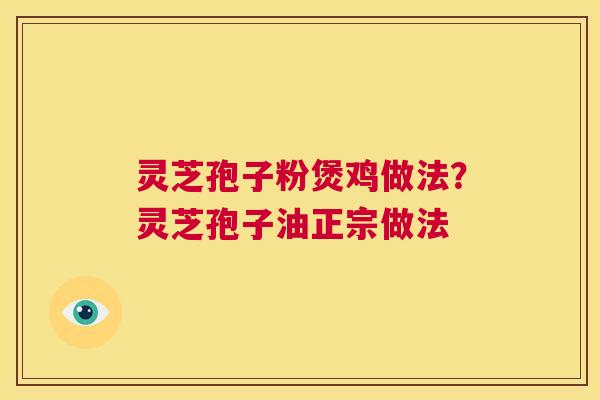 灵芝孢子粉煲鸡做法?灵芝孢子油正宗做法 第1张 灵芝孢子粉煲鸡做法?灵芝孢子油正宗做法 第1张