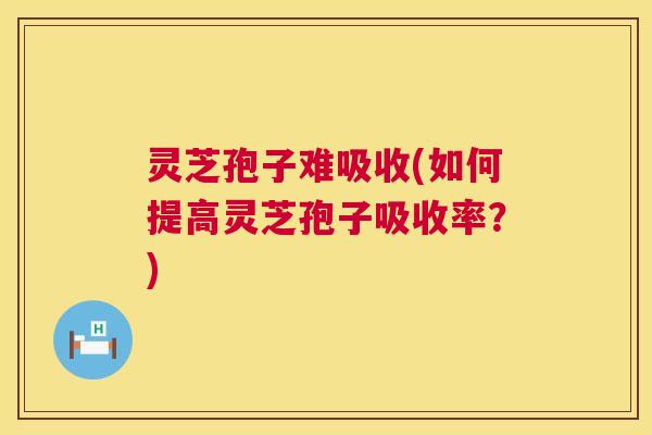 灵芝孢子难吸收(如何提高灵芝孢子吸收率？)  第1张