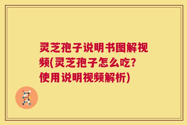 灵芝孢子说明书图解视频(灵芝孢子怎么吃?使用说明视频解析) 第1张 灵芝孢子说明书图解视频(灵芝孢子怎么吃?使用说明视频解析) 第1张
