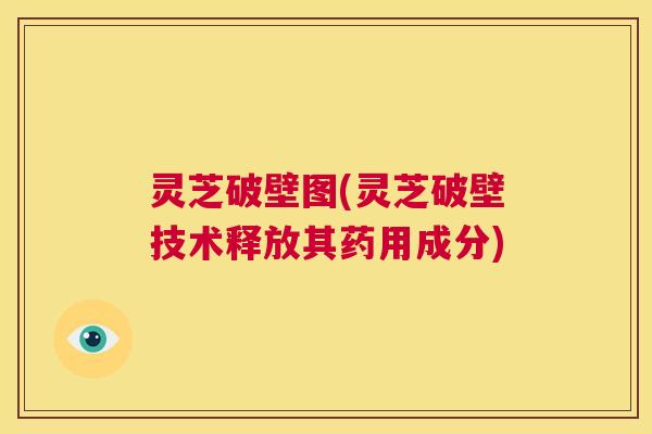 灵芝破壁图(灵芝破壁技术释放其药用成分) 第1张 灵芝破壁图(灵芝破壁技术释放其药用成分) 第1张