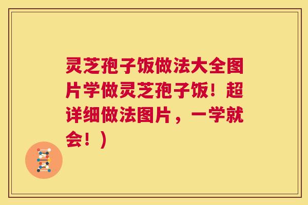 灵芝孢子饭做法大全图片学做灵芝孢子饭！超详细做法图片，一学就会！)  第1张