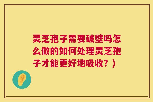 灵芝孢子需要破壁吗怎么做的如何处理灵芝孢子才能更好地吸收?) 第1张 灵芝孢子需要破壁吗怎么做的如何处理灵芝孢子才能更好地吸收?) 第1张