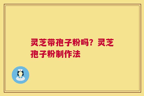 灵芝带孢子粉吗?灵芝孢子粉制作法 第1张 灵芝带孢子粉吗?灵芝孢子粉制作法 第1张