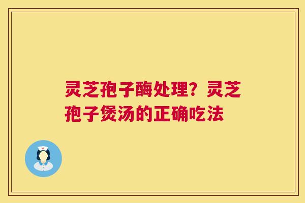 灵芝孢子酶处理?灵芝孢子煲汤的正确吃法 第1张 灵芝孢子酶处理?灵芝孢子煲汤的正确吃法 第1张