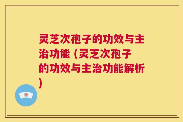 灵芝次孢子的功效与主治功能 (灵芝次孢子的功效与主治功能解析) 第1张 灵芝次孢子的功效与主治功能 (灵芝次孢子的功效与主治功能解析) 第1张