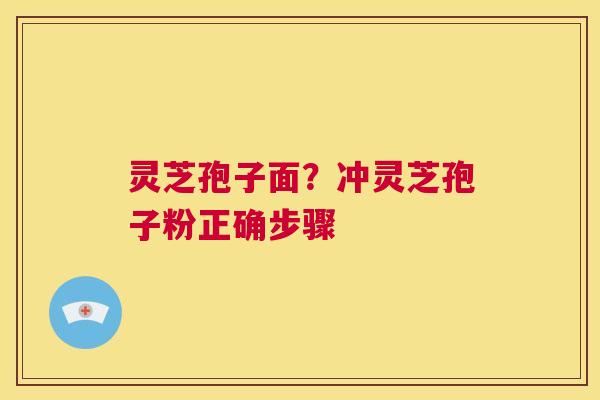 灵芝孢子面？冲灵芝孢子粉正确步骤  第1张