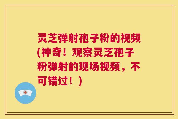 灵芝弹射孢子粉的视频(神奇！观察灵芝孢子粉弹射的现场视频，不可错过！)  第1张