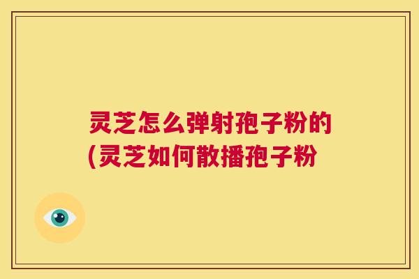 灵芝怎么弹射孢子粉的(灵芝如何散播孢子粉 第1张 灵芝怎么弹射孢子粉的(灵芝如何散播孢子粉 第1张