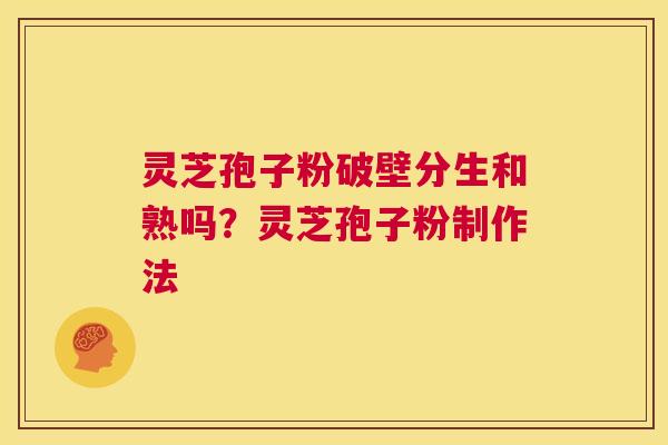 灵芝孢子粉破壁分生和熟吗?灵芝孢子粉制作法 第1张 灵芝孢子粉破壁分生和熟吗?灵芝孢子粉制作法 第1张