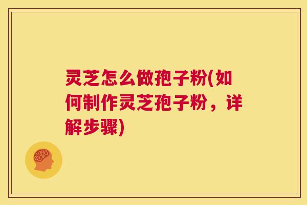 灵芝怎么做孢子粉(如何制作灵芝孢子粉,详解步骤) 第1张 灵芝怎么做孢子粉(如何制作灵芝孢子粉,详解步骤) 第1张