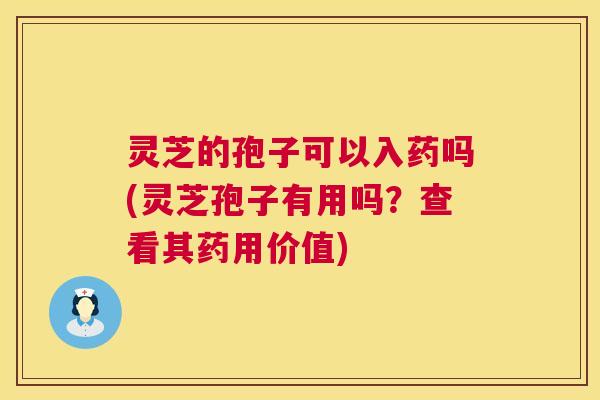 灵芝的孢子可以入药吗(灵芝孢子有用吗？查看其药用价值)  第1张