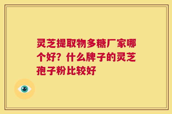 灵芝提取物多糖厂家哪个好?什么牌子的灵芝孢子粉比较好 第1张 灵芝提取物多糖厂家哪个好?什么牌子的灵芝孢子粉比较好 第1张