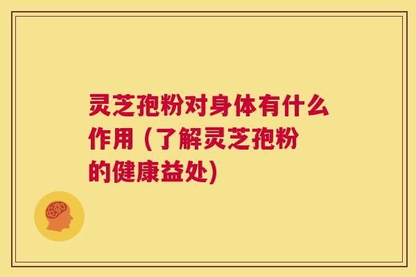 灵芝孢粉对身体有什么作用 (了解灵芝孢粉的健康益处) 第1张 灵芝孢粉对身体有什么作用 (了解灵芝孢粉的健康益处) 第1张