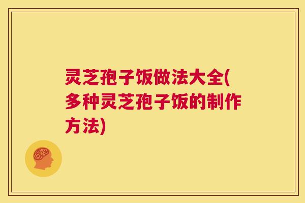 灵芝孢子饭做法大全(多种灵芝孢子饭的制作方法) 第1张 灵芝孢子饭做法大全(多种灵芝孢子饭的制作方法) 第1张