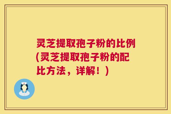 灵芝提取孢子粉的比例(灵芝提取孢子粉的配比方法,详解!) 第1张 灵芝提取孢子粉的比例(灵芝提取孢子粉的配比方法,详解!) 第1张