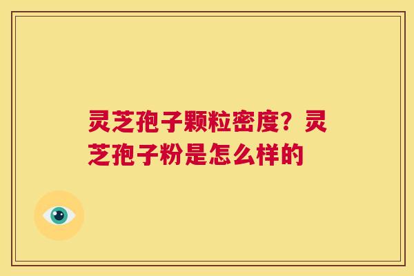 灵芝孢子颗粒密度？灵芝孢子粉是怎么样的  第1张