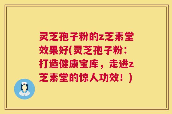 灵芝孢子粉的z芝素堂效果好(灵芝孢子粉:打造健康宝库,走进z芝素堂的惊人功效!) 第1张 灵芝孢子粉的z芝素堂效果好(灵芝孢子粉:打造健康宝库,走进z芝素堂的惊人功效!) 第1张