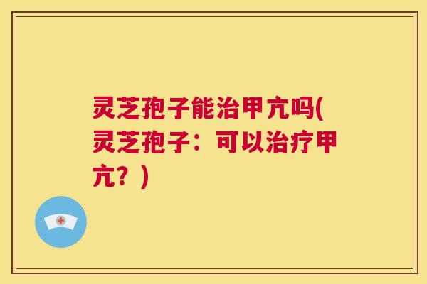 灵芝孢子能治甲亢吗(灵芝孢子:可以治疗甲亢?) 第1张 灵芝孢子能治甲亢吗(灵芝孢子:可以治疗甲亢?) 第1张