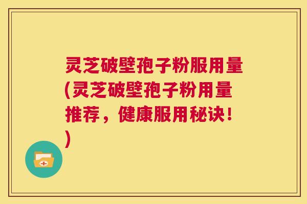 灵芝破壁孢子粉服用量(灵芝破壁孢子粉用量推荐，健康服用秘诀！)  第1张