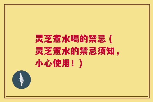 灵芝煮水喝的禁忌 (灵芝煮水的禁忌须知,小心使用!) 第1张 灵芝煮水喝的禁忌 (灵芝煮水的禁忌须知,小心使用!) 第1张