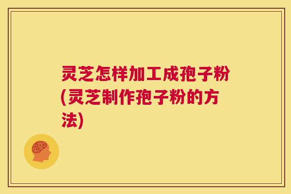 灵芝怎样加工成孢子粉(灵芝制作孢子粉的方法)  第1张