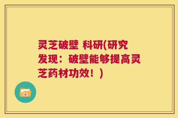 灵芝破壁 科研(研究发现：破壁能够提高灵芝药材功效！)  第1张
