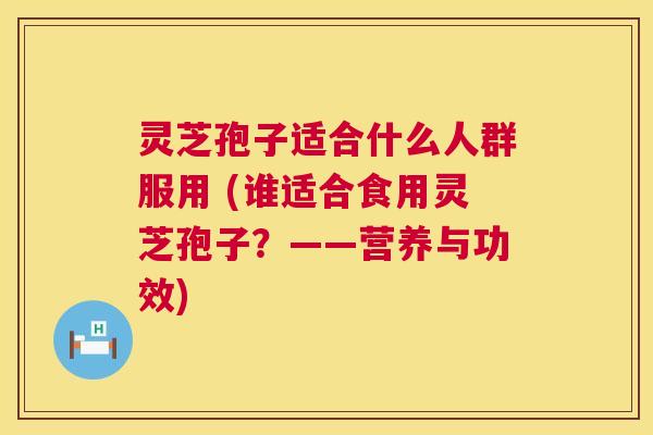 灵芝孢子适合什么人群服用 (谁适合食用灵芝孢子?——营养与功效) 第1张 灵芝孢子适合什么人群服用 (谁适合食用灵芝孢子?——营养与功效) 第1张