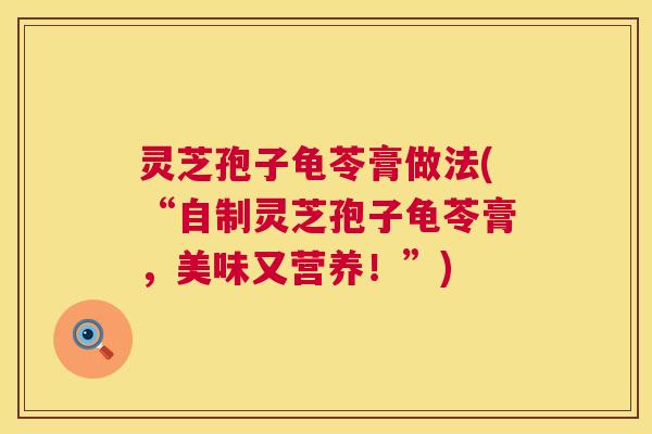 灵芝孢子龟苓膏做法(“自制灵芝孢子龟苓膏,美味又营养!”) 第1张 灵芝孢子龟苓膏做法(“自制灵芝孢子龟苓膏,美味又营养!”) 第1张