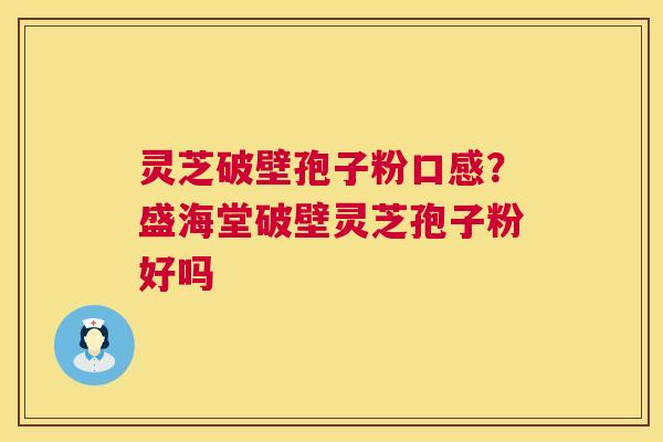 灵芝破壁孢子粉口感?盛海堂破壁灵芝孢子粉好吗 第1张 灵芝破壁孢子粉口感?盛海堂破壁灵芝孢子粉好吗 第1张
