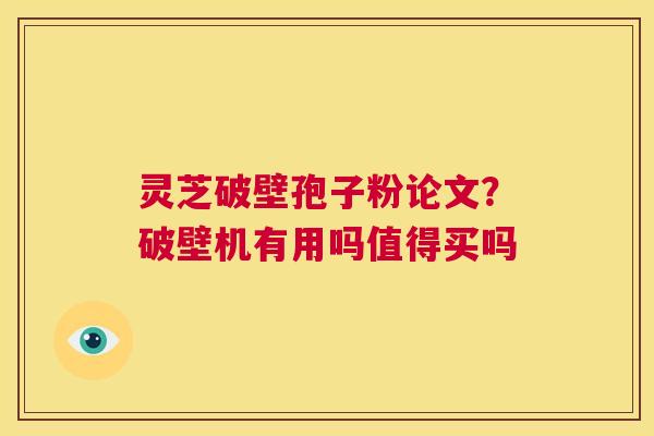 灵芝破壁孢子粉论文?破壁机有用吗值得买吗 第1张 灵芝破壁孢子粉论文?破壁机有用吗值得买吗 第1张