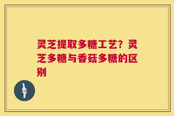灵芝提取多糖工艺?灵芝多糖与香菇多糖的区别 第1张 灵芝提取多糖工艺?灵芝多糖与香菇多糖的区别 第1张