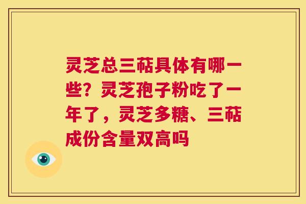 灵芝总三萜具体有哪一些?灵芝孢子粉吃了一年了,灵芝多糖、三萜成份含量双高吗 第1张 灵芝总三萜具体有哪一些?灵芝孢子粉吃了一年了,灵芝多糖、三萜成份含量双高吗 第1张