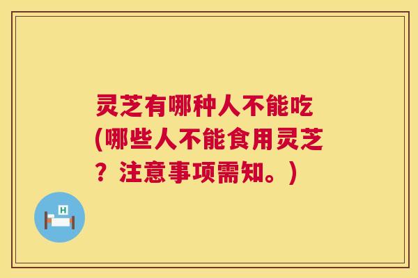 灵芝有哪种人不能吃 (哪些人不能食用灵芝?注意事项需知。) 第1张 灵芝有哪种人不能吃 (哪些人不能食用灵芝?注意事项需知。) 第1张
