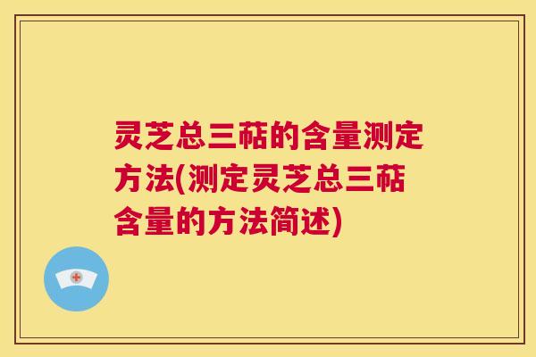 灵芝总三萜的含量测定方法(测定灵芝总三萜含量的方法简述) 第1张 灵芝总三萜的含量测定方法(测定灵芝总三萜含量的方法简述) 第1张