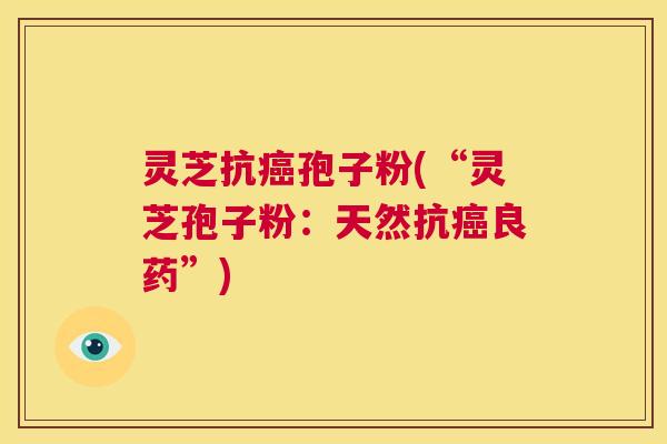 灵芝抗癌孢子粉(“灵芝孢子粉:天然抗癌良药”) 第1张 灵芝抗癌孢子粉(“灵芝孢子粉:天然抗癌良药”) 第1张