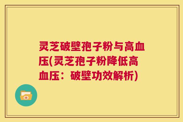 灵芝破壁孢子粉与高血压(灵芝孢子粉降低高血压:破壁功效解析) 第1张 灵芝破壁孢子粉与高血压(灵芝孢子粉降低高血压:破壁功效解析) 第1张