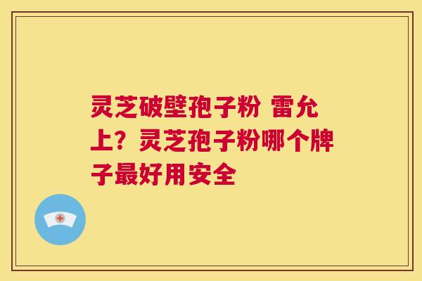 灵芝破壁孢子粉 雷允上?灵芝孢子粉哪个牌子最好用安全 第1张 灵芝破壁孢子粉 雷允上?灵芝孢子粉哪个牌子最好用安全 第1张
