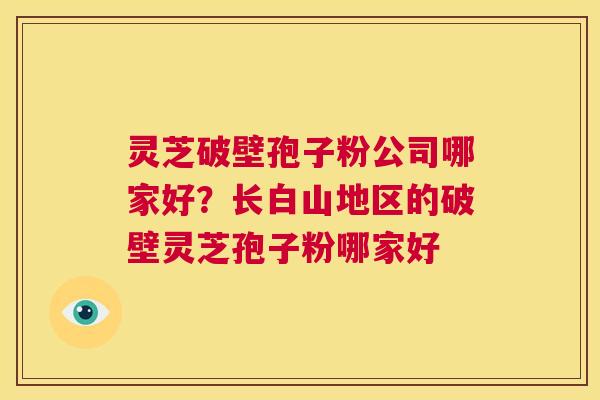 灵芝破壁孢子粉公司哪家好?长白山地区的破壁灵芝孢子粉哪家好 第1张 灵芝破壁孢子粉公司哪家好?长白山地区的破壁灵芝孢子粉哪家好 第1张