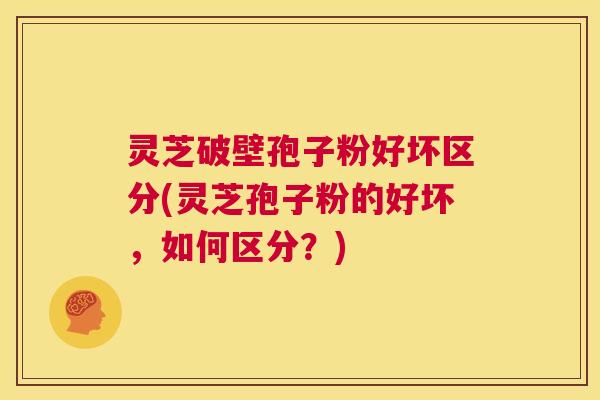 灵芝破壁孢子粉好坏区分(灵芝孢子粉的好坏,如何区分?) 第1张 灵芝破壁孢子粉好坏区分(灵芝孢子粉的好坏,如何区分?) 第1张