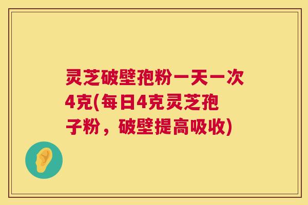 灵芝破壁孢粉一天一次4克(每日4克灵芝孢子粉，破壁提高吸收)  第1张