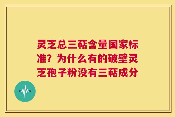灵芝总三萜含量国家标准？为什么有的破壁灵芝孢子粉没有三萜成分  第1张