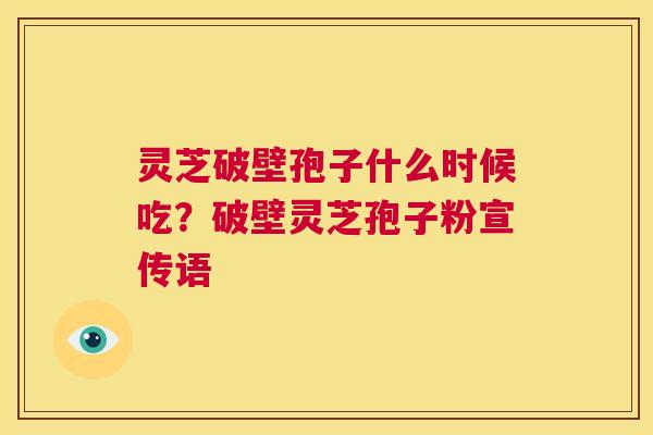 灵芝破壁孢子什么时候吃?破壁灵芝孢子粉宣传语 第1张 灵芝破壁孢子什么时候吃?破壁灵芝孢子粉宣传语 第1张