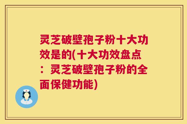 灵芝破壁孢子粉十大功效是的(十大功效盘点：灵芝破壁孢子粉的全面保健功能)  第1张