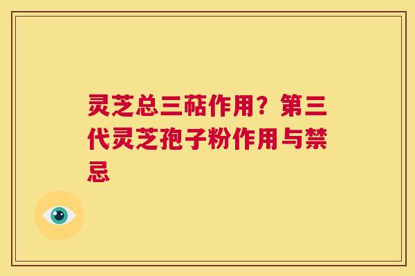 灵芝总三萜作用？第三代灵芝孢子粉作用与禁忌  第1张