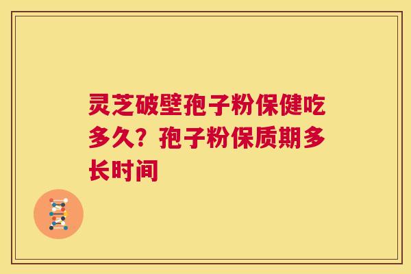 灵芝破壁孢子粉保健吃多久？孢子粉保质期多长时间  第1张