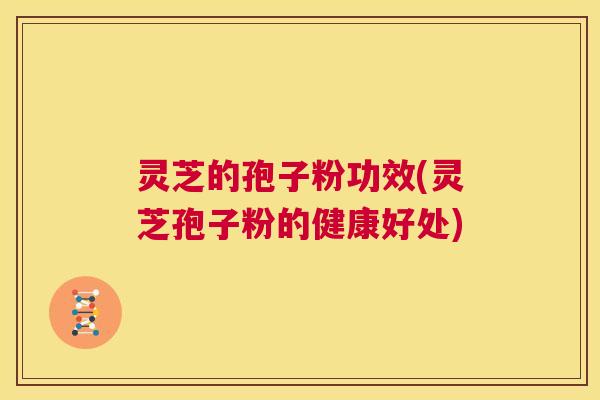 灵芝的孢子粉功效(灵芝孢子粉的健康好处) 第1张 灵芝的孢子粉功效(灵芝孢子粉的健康好处) 第1张