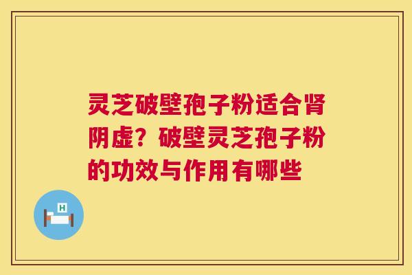 灵芝破壁孢子粉适合肾阴虚?破壁灵芝孢子粉的功效与作用有哪些 第1张 灵芝破壁孢子粉适合肾阴虚?破壁灵芝孢子粉的功效与作用有哪些 第1张
