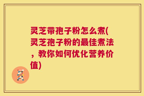 灵芝带孢子粉怎么煮(灵芝孢子粉的最佳煮法,教你如何优化营养价值) 第1张 灵芝带孢子粉怎么煮(灵芝孢子粉的最佳煮法,教你如何优化营养价值) 第1张