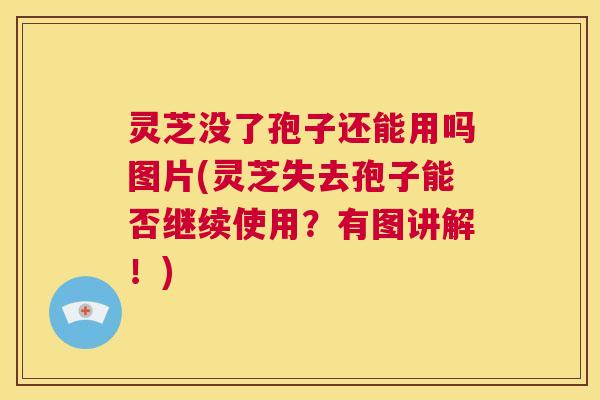 灵芝没了孢子还能用吗图片(灵芝失去孢子能否继续使用？有图讲解！)  第1张